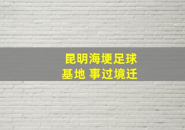 昆明海埂足球基地 事过境迁